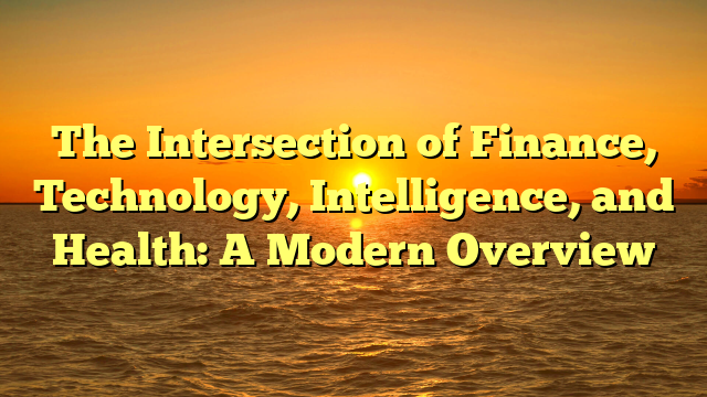 The Intersection of Finance, Technology, Intelligence, and Health: A Modern Overview