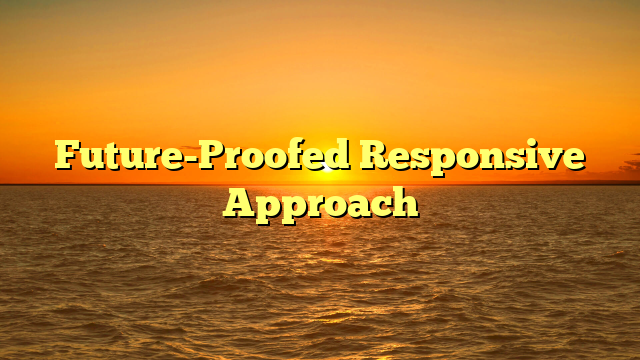 Future-Proofed Responsive Approach